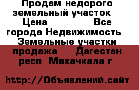 Продам недорого земельный участок  › Цена ­ 450 000 - Все города Недвижимость » Земельные участки продажа   . Дагестан респ.,Махачкала г.